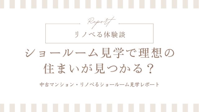 【リノべる体験談】ショールーム見学で理想の住まいが見つかる？中古マンション・リノベるショールーム見学レポート